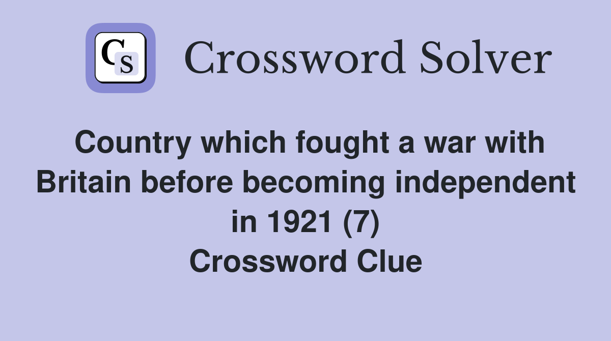 Country which fought a war with Britain before independent in 1921 (7) Crossword Clue